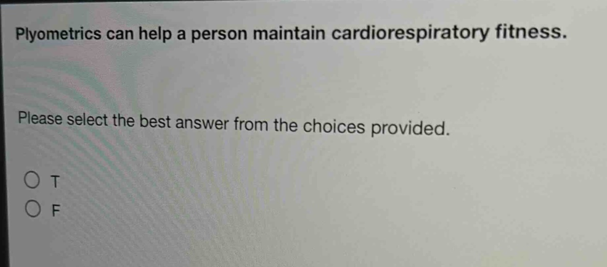 plyometrics can help a person maintain cardiorespiratory fitness. please select the best answer from the choices provided. o t o f