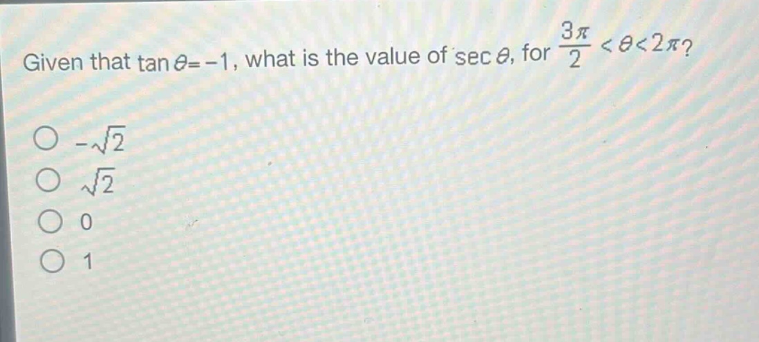 given that $\tan\theta = - 1$, what is the value of $sec\theta$, for $\frac{3pi}{2}<\theta<2pi$?\n- $sqrt{2}$\n- $sqrt{2}$\n- 0\n- 1