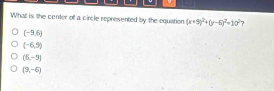 what is the center of a circle represented by the equation (x + 9)^2+(y - 6)^2=10^2?\n(-9,6)\n(-6,9)\n(6,-9)\n(9,-6)