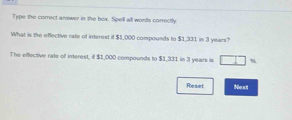 type the correct answer in the box. spell all words correctly. what is the effective rate of interest if $1,000 compounds to $1,331 in 3 years? the effective rate of interest, if $1,000 compounds to $1,331 in 3 years is %.