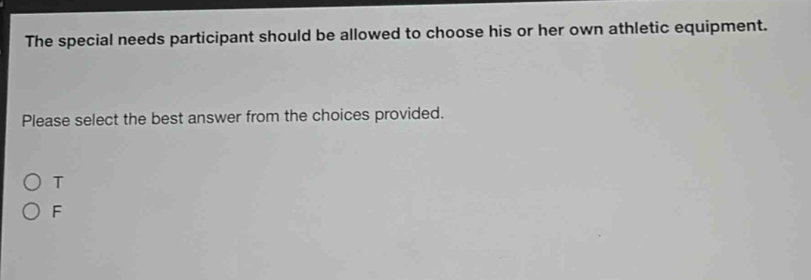 the special needs participant should be allowed to choose his or her own athletic equipment. please select the best answer from the choices provided. o t o f