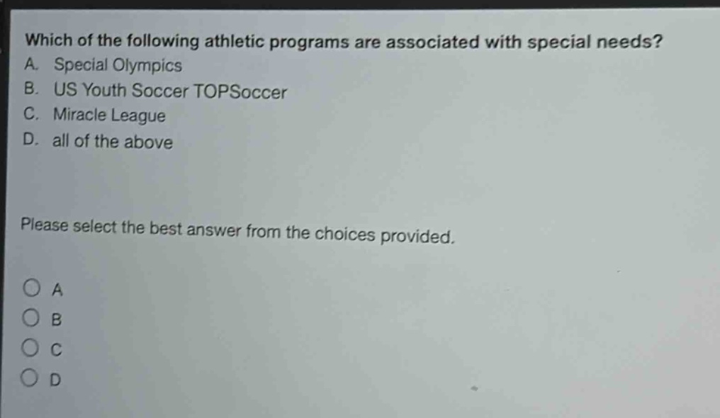 which of the following athletic programs are associated with special needs? a. special olympics b. us youth soccer topsoccer c. miracle league d. all of the above please select the best answer from the choices provided.