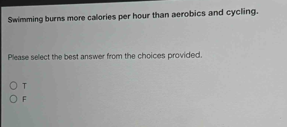 swimming burns more calories per hour than aerobics and cycling. please select the best answer from the choices provided. o t o f
