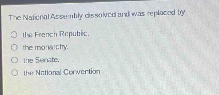 the national assembly dissolved and was replaced by\nthe french republic.\nthe monarchy.\nthe senate.\nthe national convention.