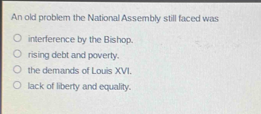 an old problem the national assembly still faced was\no interference by the bishop.\no rising debt and poverty.\no the demands of louis xvi.\no lack of liberty and equality.