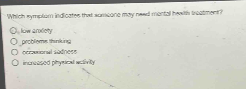 which symptom indicates that someone may need mental health treatment?\nlow anxiety\nproblems thinking\noccasional sadness\nincreased physical activity