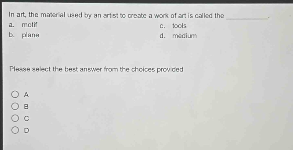 in art, the material used by an artist to create a work of art is called the ____________. a. motif c. tools b. plane d. medium please select the best answer from the choices provided