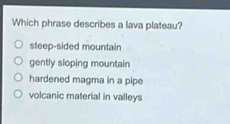 which phrase describes a lava plateau?\nsteep - sided mountain\ngently sloping mountain\nhardened magma in a pipe\nvolcanic material in valleys