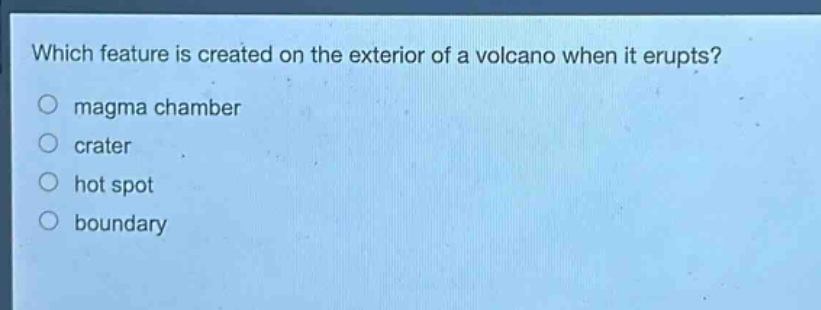 which feature is created on the exterior of a volcano when it erupts?\no magma chamber\no crater\no hot spot\no boundary