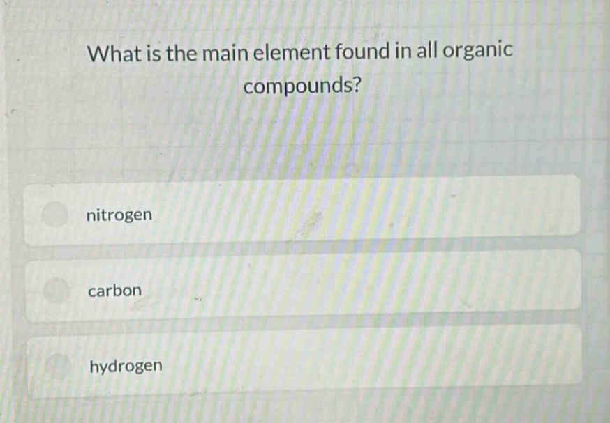 what is the main element found in all organic compounds?\nnitrogen\ncarbon\nhydrogen