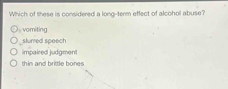 which of these is considered a long - term effect of alcohol abuse?\n○ vomiting\n○ slurred speech\n○ impaired judgment\n○ thin and brittle bones