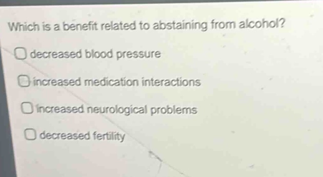 which is a benefit related to abstaining from alcohol?\ndecreased blood pressure\nincreased medication interactions\nincreased neurological problems\ndecreased fertility