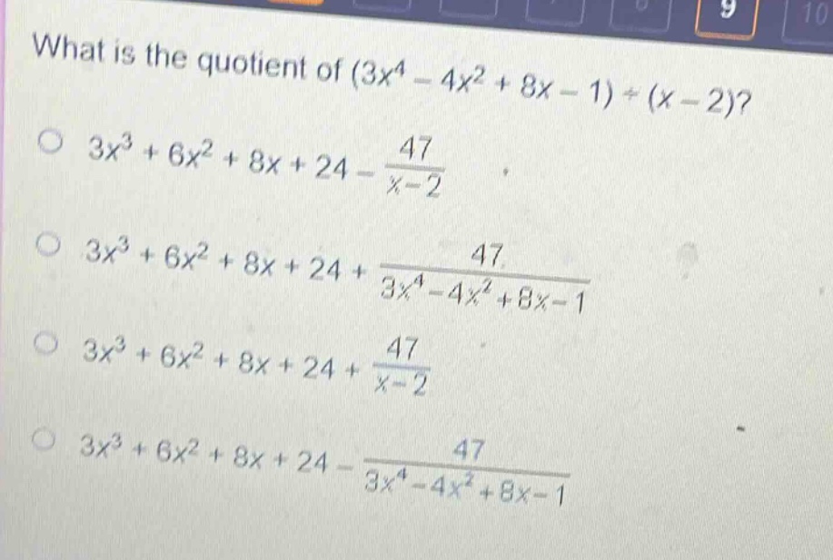 what is the quotient of (3x^4 - 4x^2 + 8x - 1)÷(x - 2)?\n3x^3 + 6x^2 + 8x + 24 - \\frac{47}{x - 2}\n3x^3 + 6x^2 + 8x + 24 + \\frac{47}{3x^4 - 4x^2 + 8x - 1}\n3x^3 + 6x^2 + 8x + 24 + \\frac{47}{x - 2}\n3x^3 + 6x^2 + 8x + 24 - \\frac{47}{3x^4 - 4x^2 + 8x - 1}