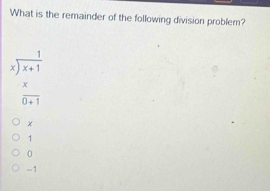 what is the remainder of the following division problem?\n1\nx)x + 1\nx\n0 + 1\no x\no 1\no 0\no -1