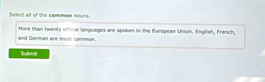 select all of the common nouns. more than twenty official languages are spoken in the european union. english, french, and german are most common.