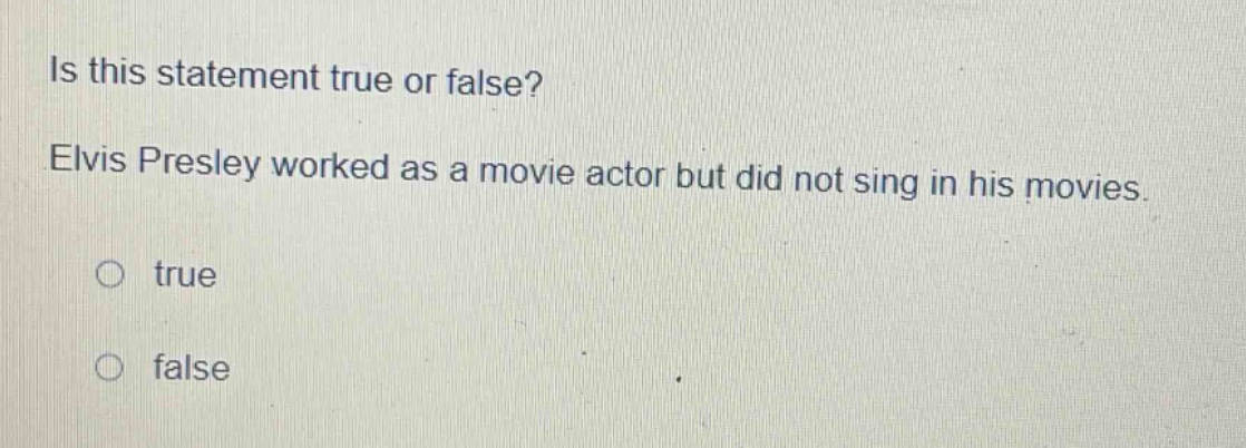 is this statement true or false? elvis presley worked as a movie actor but did not sing in his movies. true false