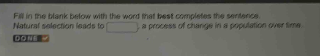 fill in the blank below with the word that best completes the sentence. natural selection leads to blank, a process of change in a population over time.