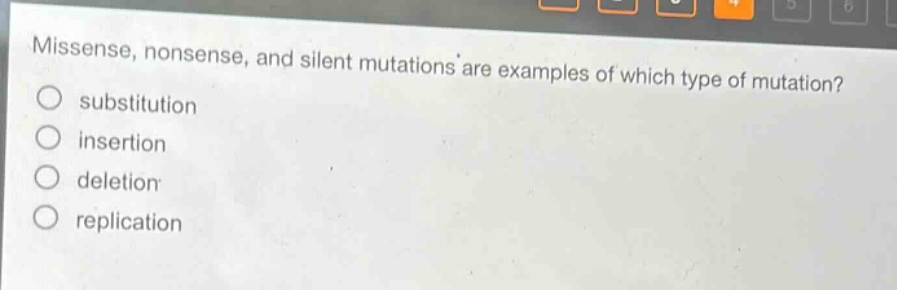 missense, nonsense, and silent mutations are examples of which type of mutation?\nsubstitution\ninsertion\ndeletion\nreplication
