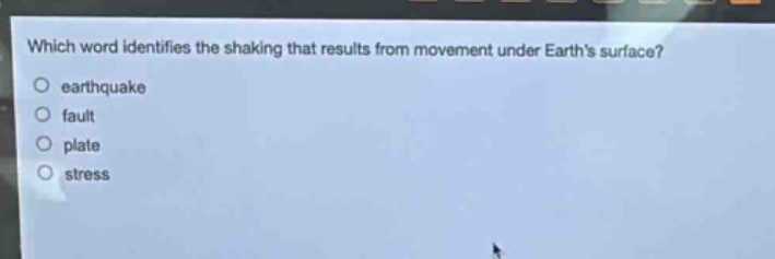 which word identifies the shaking that results from movement under earths surface?\n earthquake\n fault\n plate\n stress