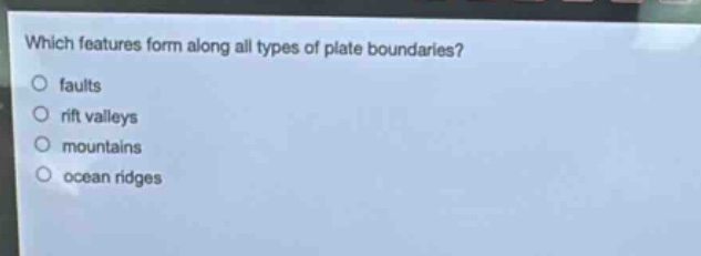 which features form along all types of plate boundaries?\n○ faults\n○ rift valleys\n○ mountains\n○ ocean ridges