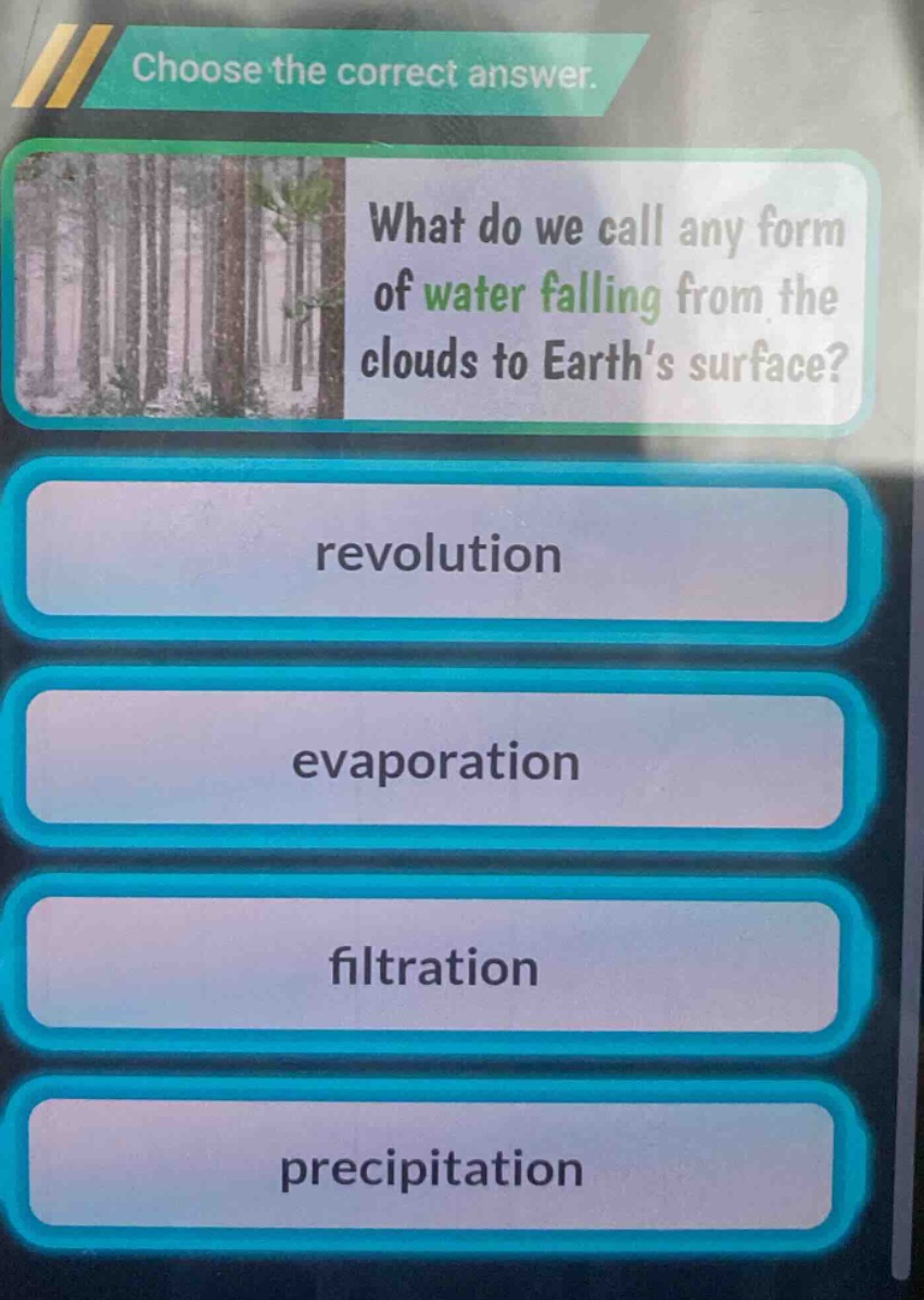 choose the correct answer. what do we call any form of water falling from the clouds to earth’s surface? revolution evaporation filtration precipitation
