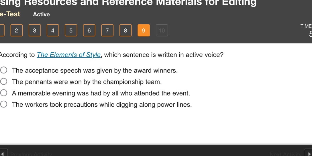 according to the elements of style, which sentence is written in active voice?\nthe acceptance speech was given by the award winners.\nthe pennants were won by the championship team.\na memorable evening was had by all who attended the event.\nthe workers took precautions while digging along power lines.
