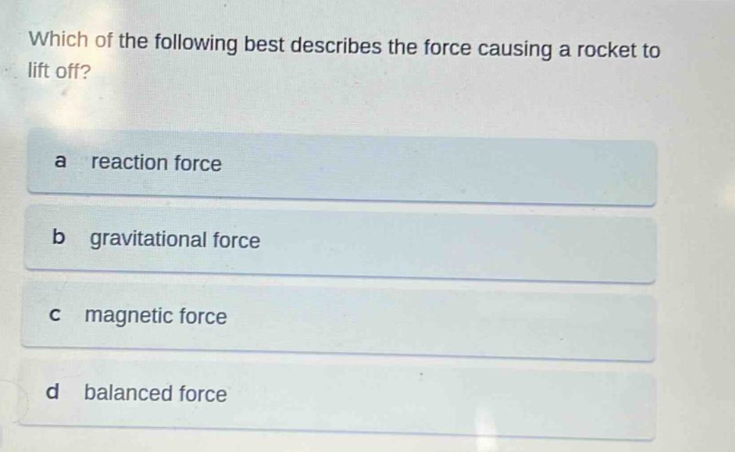 which of the following best describes the force causing a rocket to lift off?\na reaction force\nb gravitational force\nc magnetic force\nd balanced force