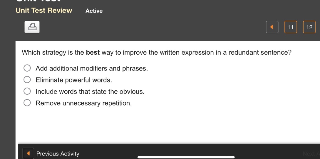 which strategy is the best way to improve the written expression in a redundant sentence?\nadd additional modifiers and phrases.\neliminate powerful words.\ninclude words that state the obvious.\nremove unnecessary repetition.