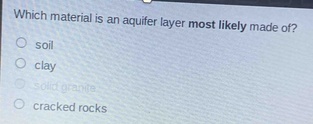 which material is an aquifer layer most likely made of?\nsoil\nclay\nsolid granite\ncracked rocks