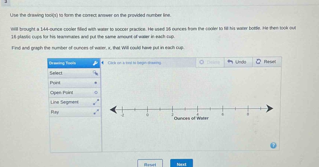 use the drawing tool(s) to form the correct answer on the provided number line. will brought a 144 - ounce cooler filled with water to soccer practice. he used 16 ounces from the cooler to fill his water bottle. he then took out 16 plastic cups for his teammates and put the same amount of water in each cup. find and graph the number of ounces of water, x, that will could have put in each cup.