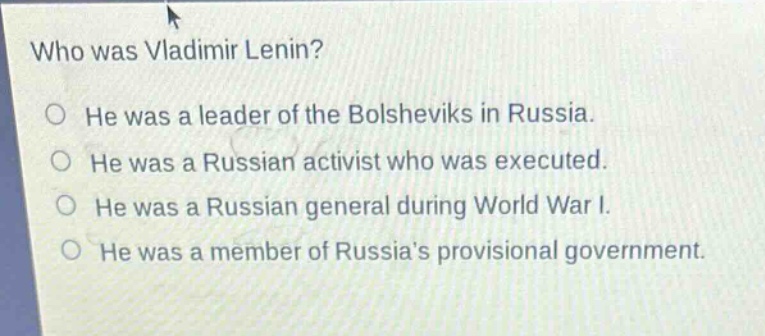 who was vladimir lenin?\nhe was a leader of the bolsheviks in russia.\nhe was a russian activist who was executed.\nhe was a russian general during world war i.\nhe was a member of russias provisional government.