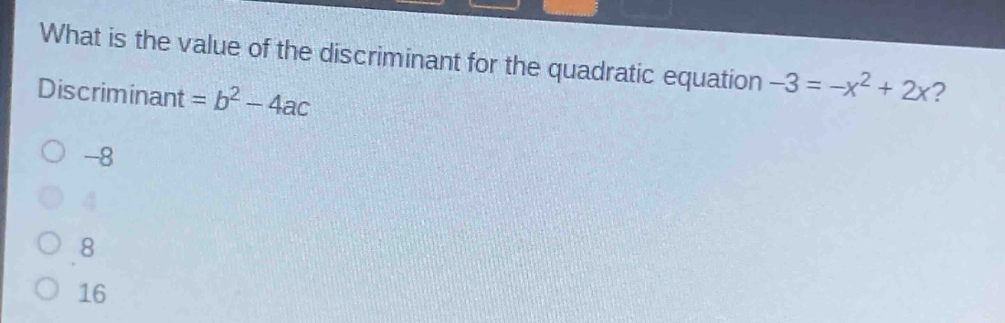what is the value of the discriminant for the quadratic equation -3 = -x² + 2x? discriminant = b² - 4ac\n-8\n4\n8\n16