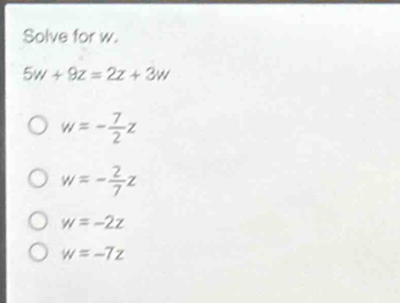 solve for w.\n5w + 9z = 2z + 3w\no w = -\\frac{7}{2}z\no w = -\\frac{2}{7}z\no w = -2z\no w = -7z