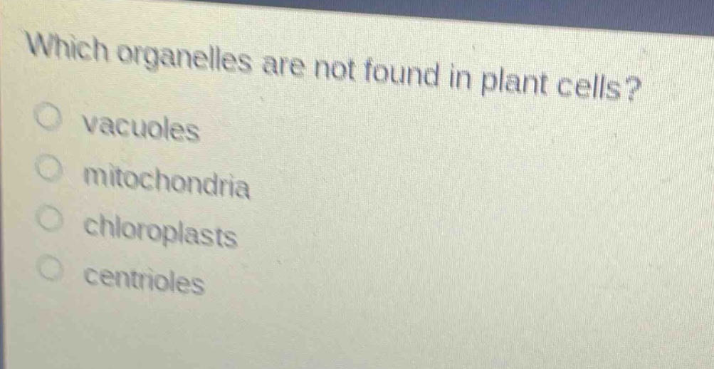 which organelles are not found in plant cells?\no vacuoles\no mitochondria\no chloroplasts\no centrioles