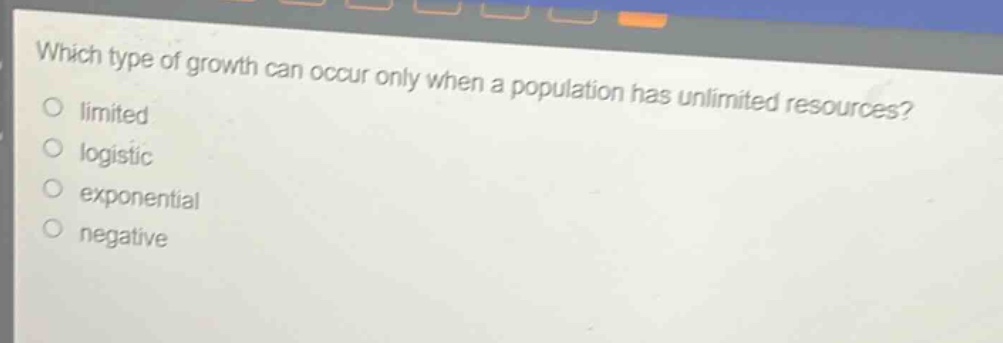 which type of growth can occur only when a population has unlimited resources?\nlimited\nlogistic\nexponential\nnegative