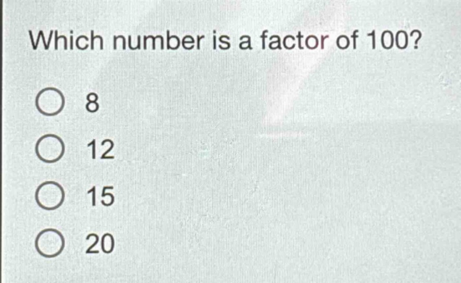which number is a factor of 100?\n8\n12\n15\n20