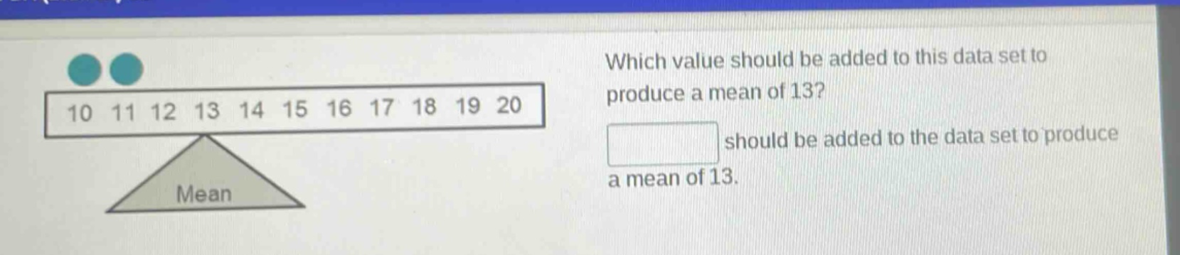which value should be added to this data set to produce a mean of 13? should be added to the data set to produce a mean of 13.