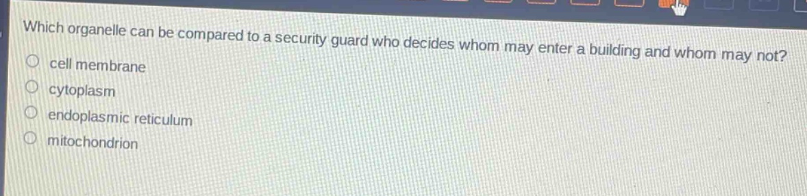 which organelle can be compared to a security guard who decides whom may enter a building and whom may not?\ncell membrane\ncytoplasm\nendoplasmic reticulum\nmitochondrion