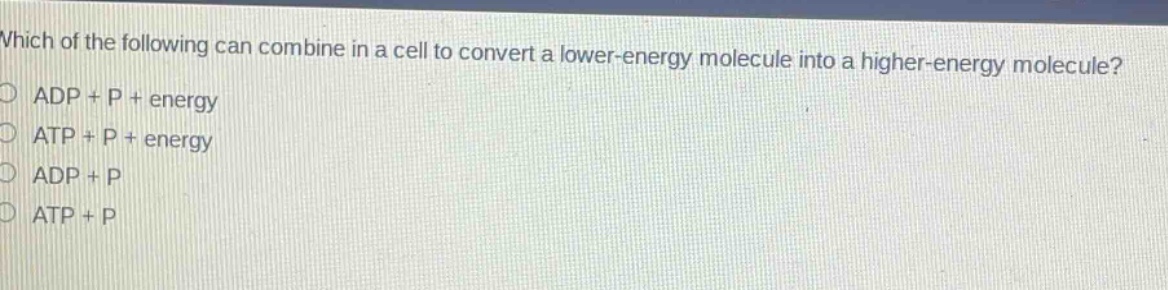 which of the following can combine in a cell to convert a lower - energy molecule into a higher - energy molecule?\nadp + p + energy\natp + p + energy\nadp + p\natp + p
