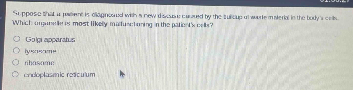 suppose that a patient is diagnosed with a new disease caused by the buildup of waste material in the bodys cells. which organelle is most likely malfunctioning in the patients cells?\ngolgi apparatus\nlysosome\nribosome\nendoplasmic reticulum