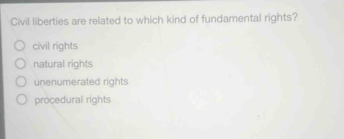 civil liberties are related to which kind of fundamental rights?\n○ civil rights\n○ natural rights\n○ unenumerated rights\n○ procedural rights