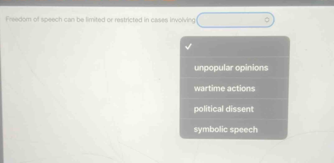 freedom of speech can be limited or restricted in cases involving\nunpopular opinions\nwartime actions\npolitical dissent\nsymbolic speech