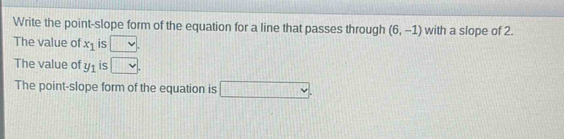 write the point - slope form of the equation for a line that passes through (6, -1) with a slope of 2. the value of $x_1$ is. the value of $y_1$ is. the point - slope form of the equation is.