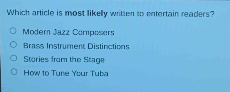 which article is most likely written to entertain readers?\n○ modern jazz composers\n○ brass instrument distinctions\n○ stories from the stage\n○ how to tune your tuba