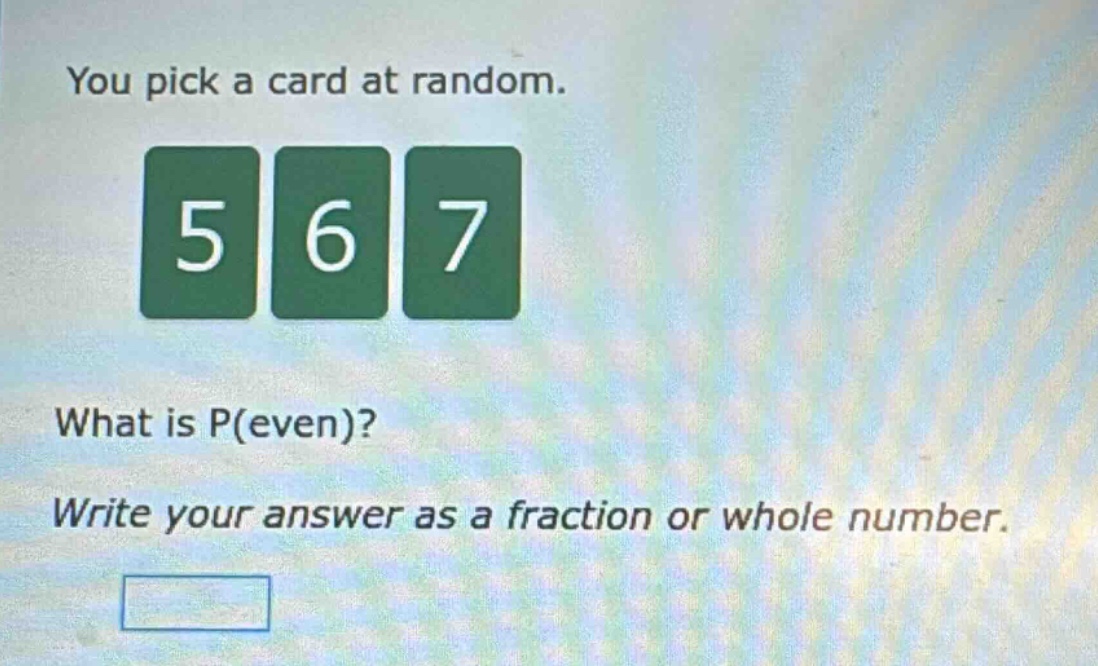 you pick a card at random. 5 6 7 what is p(even)? write your answer as a fraction or whole number.