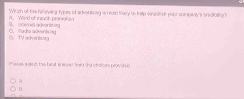 which of the following types of advertising is most likely to help establish your companys credibility? a. word of mouth promotion b. internet advertising c. radio advertising d. tv advertising please select the best answer from the choices provided