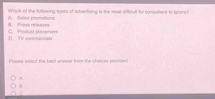 which of the following types of advertising is the most difficult for consumers to ignore? a. sales promotions b. press releases c. product placement d. tv commercials please select the best answer from the choices provided