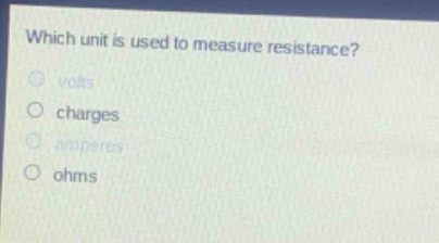 which unit is used to measure resistance?\nvolts\ncharges\namperes\nohms