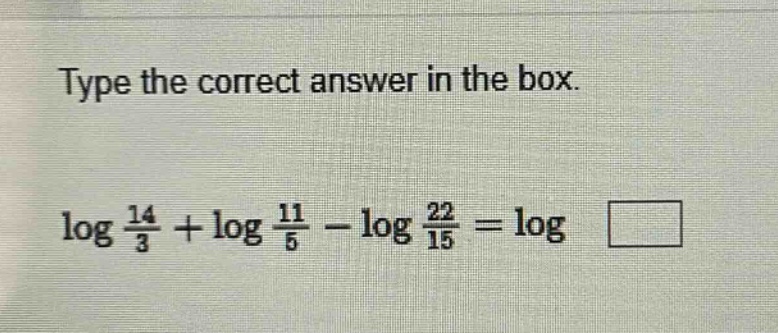 type the correct answer in the box.\n$log\frac{14}{3}+log\frac{11}{5}-log\frac{22}{15}=log square$