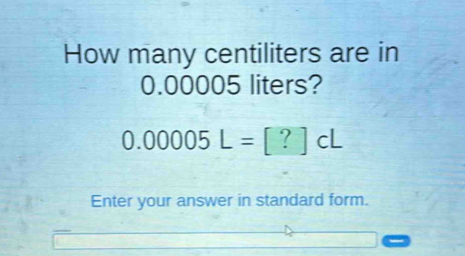how many centiliters are in 0.00005 liters? 0.00005 l = ? cl enter your answer in standard form.